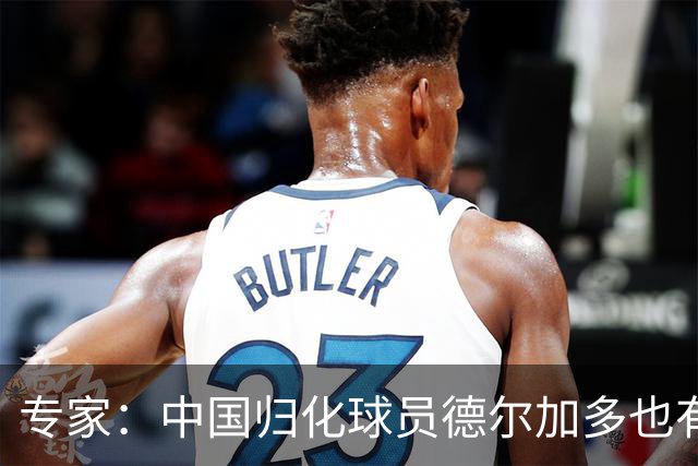 专家：中国归化球员德尔加多也有佛得角血统 其父为佛得角籍
